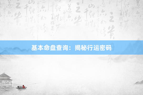基本命盘查询：揭秘行运密码