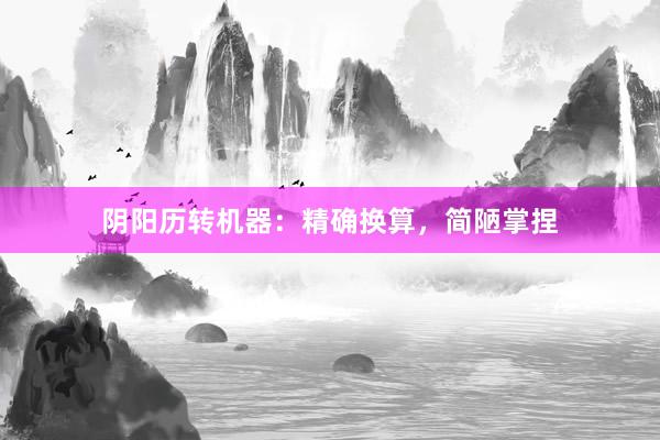 阴阳历转机器：精确换算，简陋掌捏