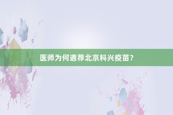 医师为何遴荐北京科兴疫苗？