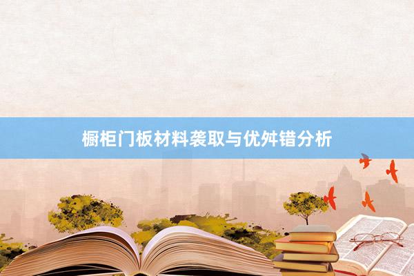 橱柜门板材料袭取与优舛错分析